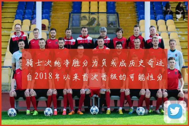 骑士次轮净胜分为负或成历史奇迹自2018年以来首次晋级的可能性分析