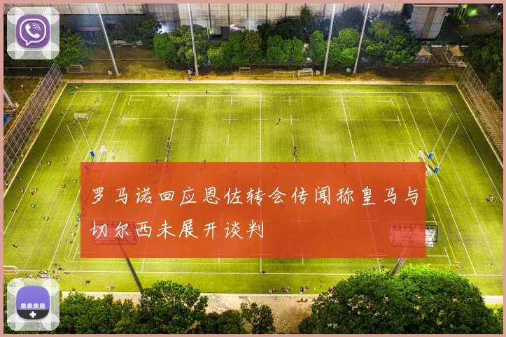 罗马诺回应恩佐转会传闻称皇马与切尔西未展开谈判