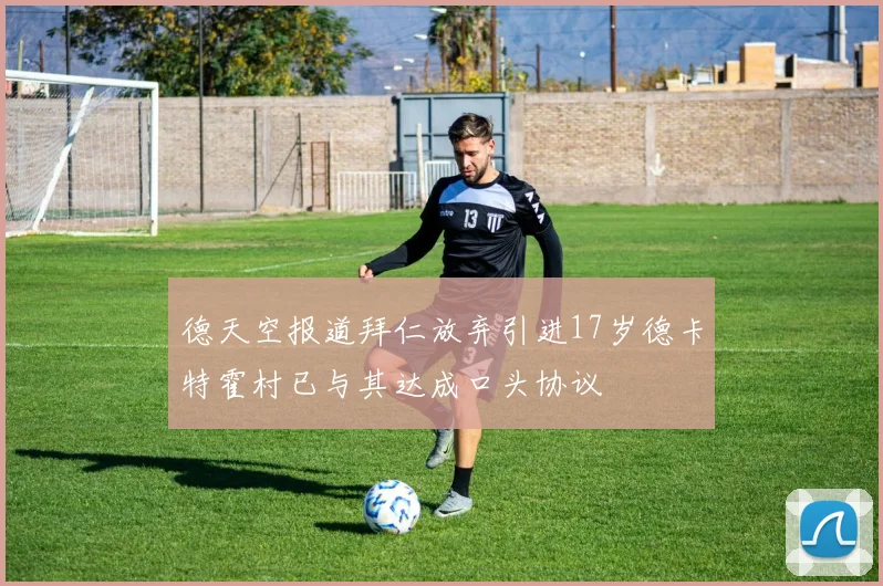 德天空报道拜仁放弃引进17岁德卡特霍村已与其达成口头协议