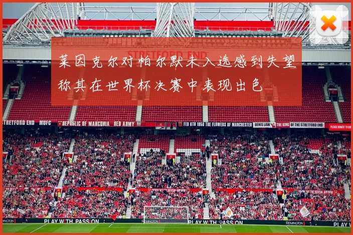 莱因克尔对帕尔默未入选感到失望称其在世界杯决赛中表现出色