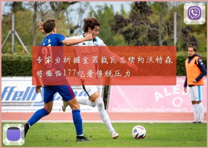 专家分析掘金若裁瓦兰续约沃特森将面临177亿奢侈税压力