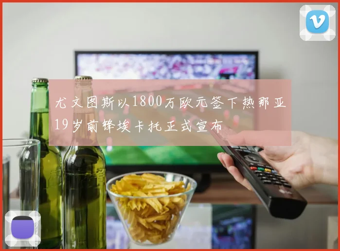 尤文图斯以1800万欧元签下热那亚19岁前锋埃卡托正式宣布
