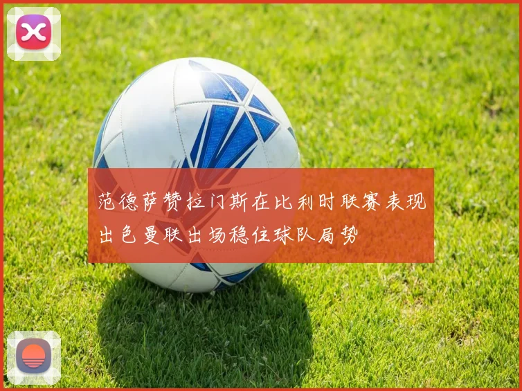 范德萨赞拉门斯在比利时联赛表现出色曼联出场稳住球队局势